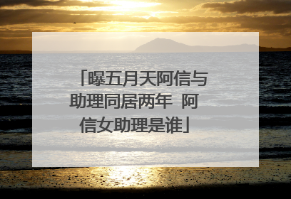 曝五月天阿信与助理同居两年 阿信女助理是谁