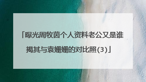 曝光周牧茵个人资料老公又是谁揭其与袁姗姗的对比照(3)