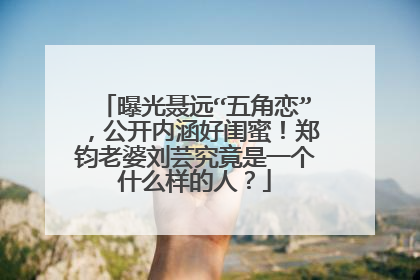 曝光聂远“五角恋”,公开内涵好闺蜜!郑钧老婆刘芸究竟是一个什么样的人?