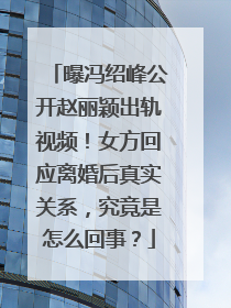 曝冯绍峰公开赵丽颖出轨视频！女方回应离婚后真实关系，究竟是怎么回事？