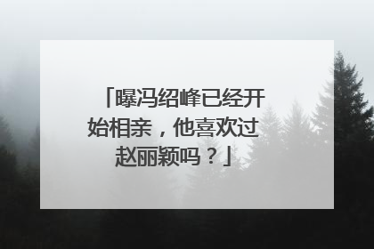 曝冯绍峰已经开始相亲，他喜欢过赵丽颖吗？