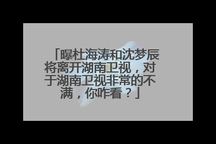 曝杜海涛和沈梦辰将离开湖南卫视，对于湖南卫视非常的不满，你咋看？