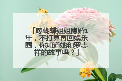 曝蝴蝶姐姐隐婚1年，不打算再回娱乐圈，你知道她和罗志祥的故事吗？
