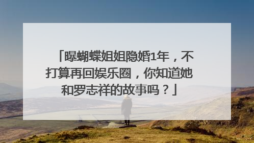 曝蝴蝶姐姐隐婚1年，不打算再回娱乐圈，你知道她和罗志祥的故事吗？