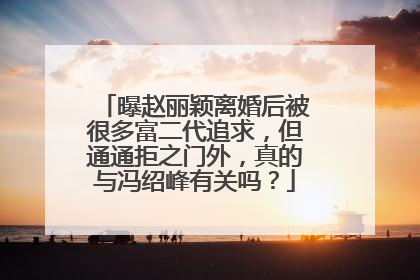 曝赵丽颖离婚后被很多富二代追求,但通通拒之门外,真的与冯绍峰有关吗?