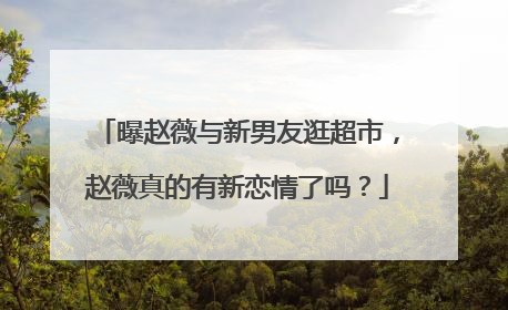 曝赵薇与新男友逛超市，赵薇真的有新恋情了吗？
