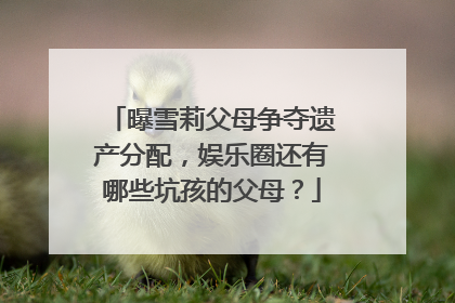 曝雪莉父母争夺遗产分配,娱乐圈还有哪些坑孩的父母?