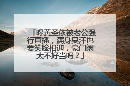 曝黄圣依被老公强行直播，满身臭汗也要笑脸相迎，豪门阔太不好当吗？