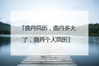 曲丹简历，曲丹多大了，曲丹个人简历