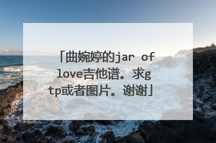 曲婉婷的jar of love吉他谱。求gtp或者图片。谢谢