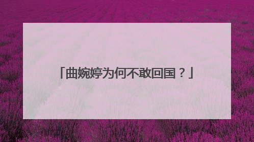 曲婉婷为何不敢回国？