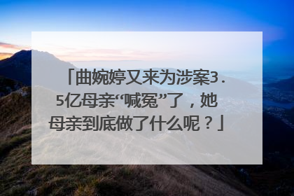 曲婉婷又来为涉案3.5亿母亲“喊冤”了,她母亲到底做了什么呢?