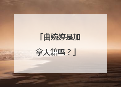曲婉婷是加拿大籍吗？