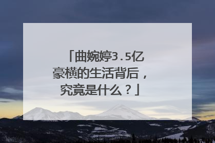 曲婉婷3.5亿豪横的生活背后,究竟是什么?