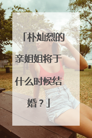 朴灿烈的亲姐姐将于什么时候结婚？