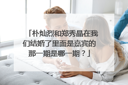朴灿烈和郑秀晶在我们结婚了里面是嘉宾的那一期是哪一期？