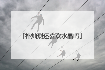 朴灿烈还喜欢水晶吗