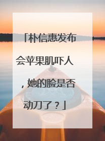 朴信惠发布会苹果肌吓人,她的脸是否动刀了?