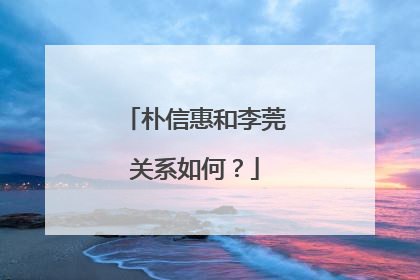 朴信惠和李莞关系如何?