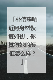 朴信惠晒近照身材恢复如初,你觉得她的颜值怎么样?