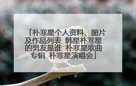 朴寒星个人资料、图片及作品列表 韩星朴寒星的男友是谁 朴寒星歌曲专辑 朴寒星演唱会