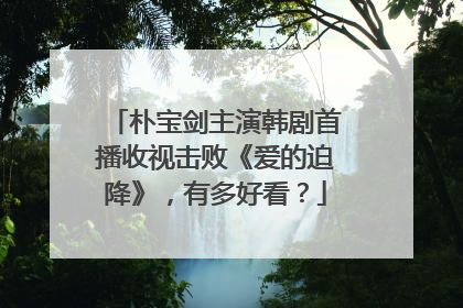 朴宝剑主演韩剧首播收视击败《爱的迫降》,有多好看?