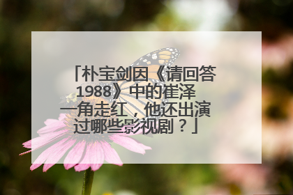 朴宝剑因《请回答1988》中的崔泽一角走红，他还出演过哪些影视剧？