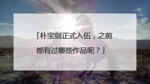 朴宝剑正式入伍,之前都有过哪些作品呢?