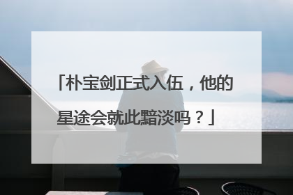 朴宝剑正式入伍,他的星途会就此黯淡吗?
