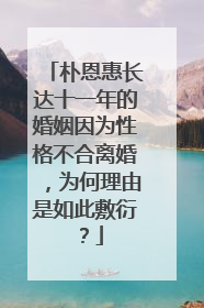 朴恩惠长达十一年的婚姻因为性格不合离婚,为何理由是如此敷衍?