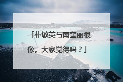 朴敏英与南奎丽很像。大家觉得吗?