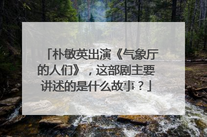 朴敏英出演《气象厅的人们》,这部剧主要讲述的是什么故事?