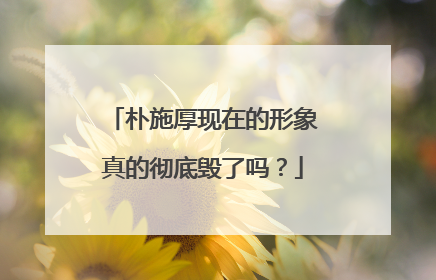 朴施厚现在的形象真的彻底毁了吗？