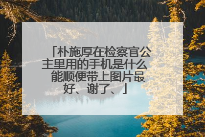 朴施厚在检察官公主里用的手机是什么 能顺便带上图片最好、谢了、