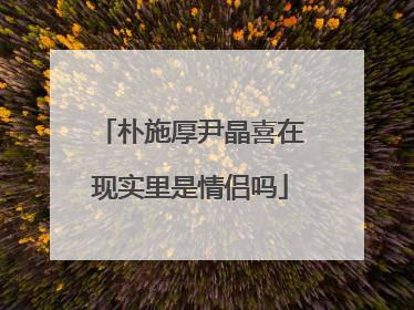 朴施厚尹晶喜在现实里是情侣吗