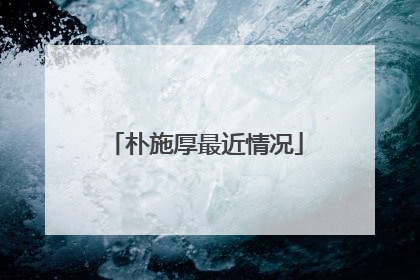 朴施厚最近情况