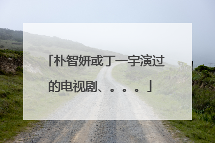 朴智妍或丁一宇演过的电视剧、。。。