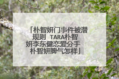 朴智妍门事件被潜规则 TARA朴智妍李东健恋爱分手 朴智妍脾气怎样