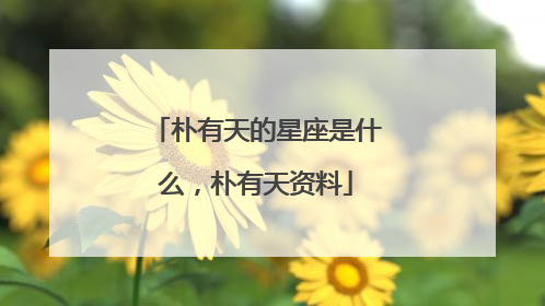朴有天的星座是什么,朴有天资料