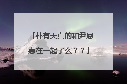 朴有天真的和尹恩惠在一起了么??