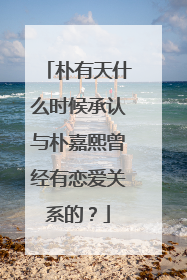 朴有天什么时候承认与朴嘉熙曾经有恋爱关系的？