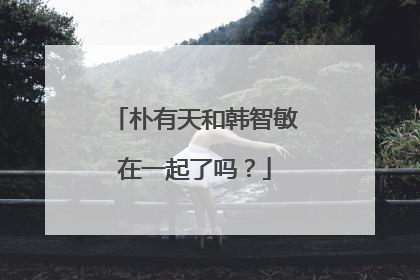 朴有天和韩智敏在一起了吗?