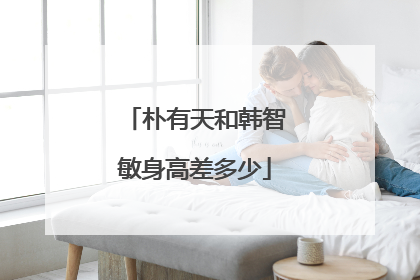 朴有天和韩智敏身高差多少