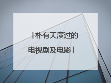 朴有天演过的电视剧及电影