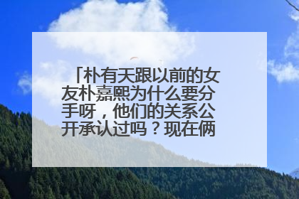 朴有天跟以前的女友朴嘉熙为什么要分手呀,他们的关系公开承认过吗?现在俩人还联系不?