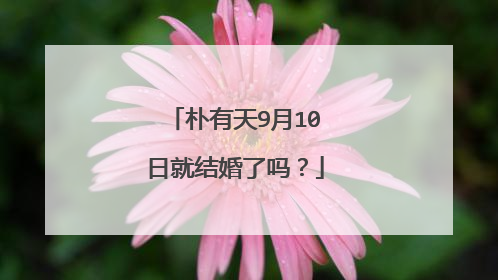 朴有天9月10日就结婚了吗?