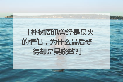 朴树周迅曾经是最火的情侣，为什么最后娶得却是吴晓敏?