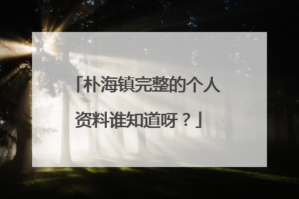 朴海镇完整的个人资料谁知道呀?