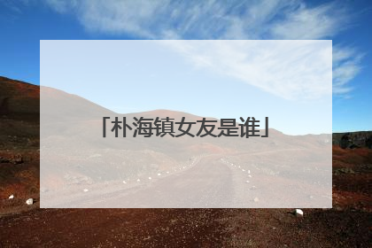 朴海镇女友是谁