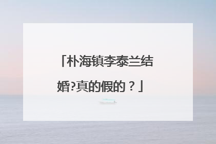 朴海镇李泰兰结婚?真的假的？